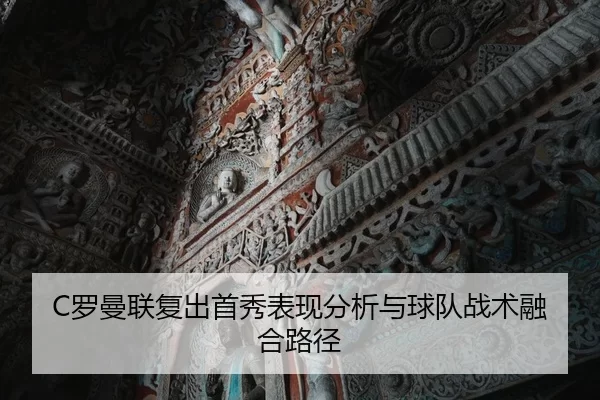 C罗曼联复出首秀表现分析与球队战术融合路径